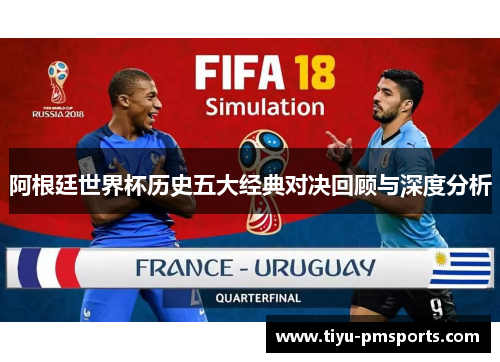 阿根廷世界杯历史五大经典对决回顾与深度分析