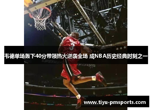 韦德单场轰下40分带领热火逆袭全场 成NBA历史经典时刻之一
